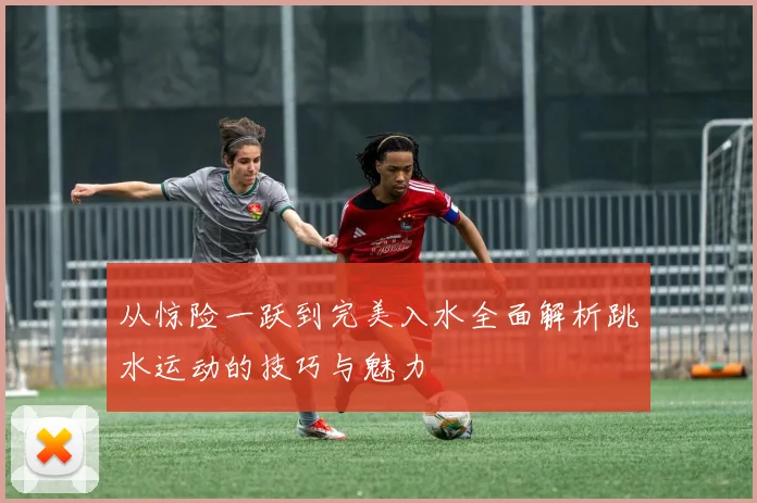 从惊险一跃到完美入水全面解析跳水运动的技巧与魅力