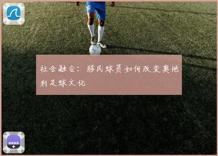 社会融合：移民球员如何改变奥地利足球文化