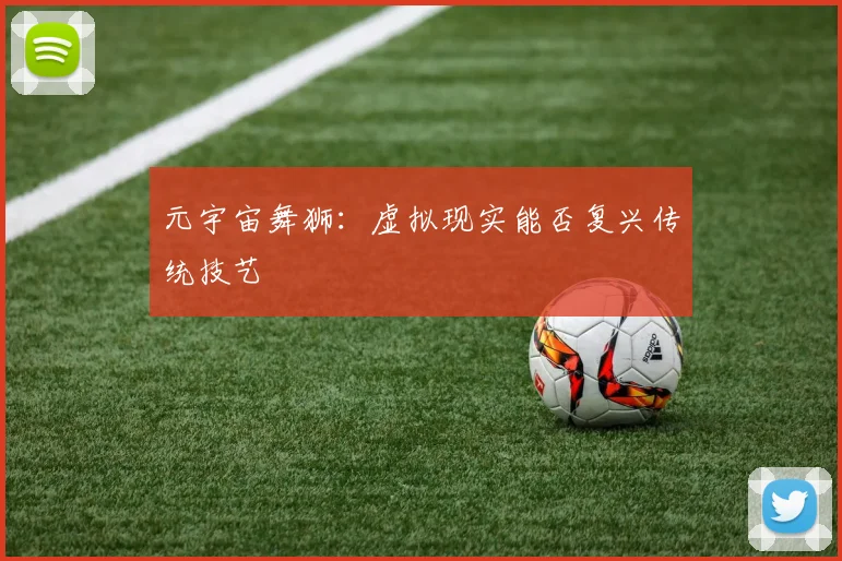 元宇宙舞狮：虚拟现实能否复兴传统技艺