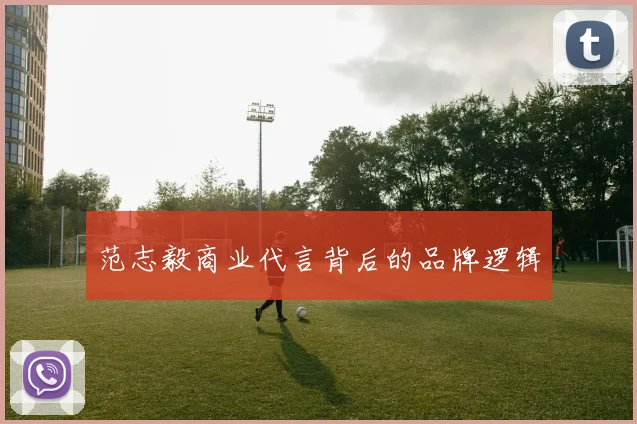 范志毅商业代言背后的品牌逻辑