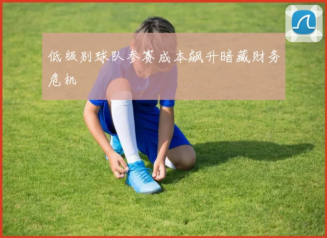 低级别球队参赛成本飙升暗藏财务危机