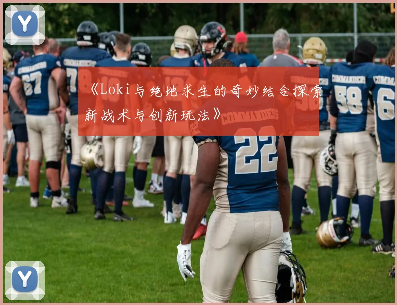 《Loki与绝地求生的奇妙结合探索新战术与创新玩法》