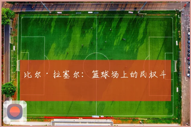 比尔·拉塞尔：篮球场上的民权斗士