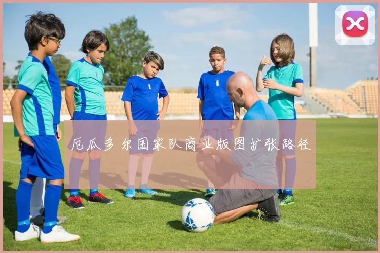 厄瓜多尔国家队商业版图扩张路径