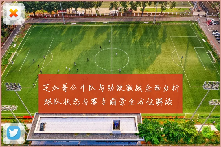 芝加哥公牛队与劲敌激战全面分析 球队状态与赛季前景全方位解读