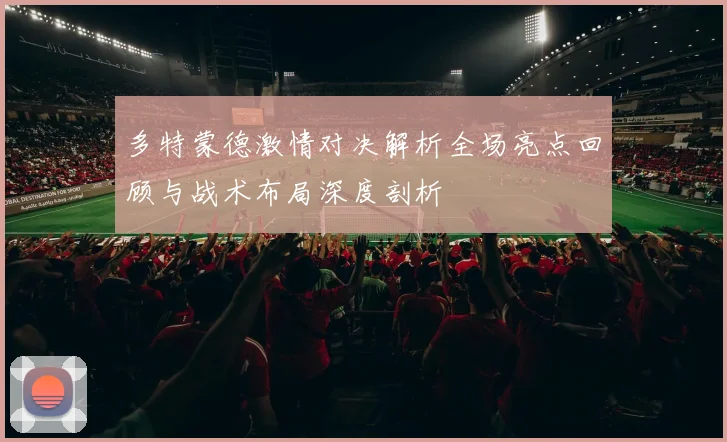 多特蒙德激情对决解析全场亮点回顾与战术布局深度剖析