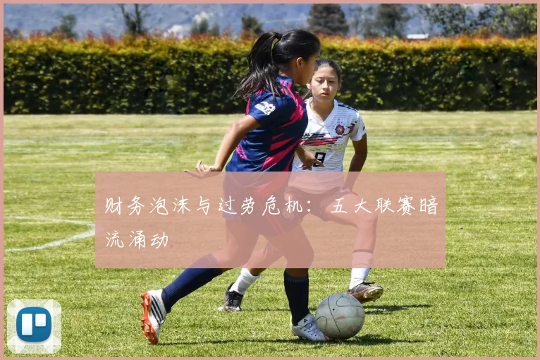 财务泡沫与过劳危机：五大联赛暗流涌动