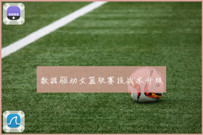 数据驱动女篮联赛技战术升级