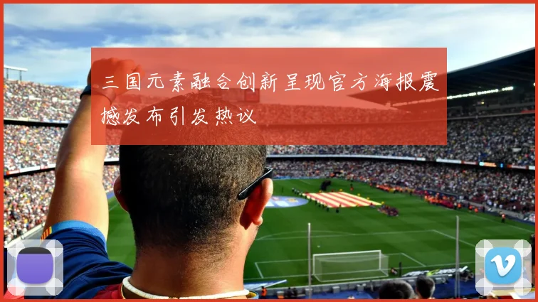 三国元素融合创新呈现官方海报震撼发布引发热议