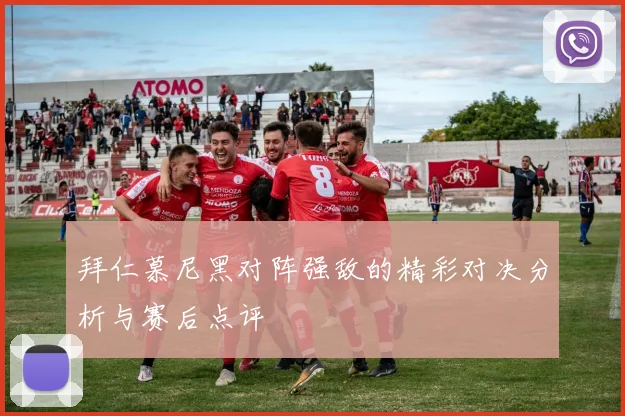拜仁慕尼黑对阵强敌的精彩对决分析与赛后点评